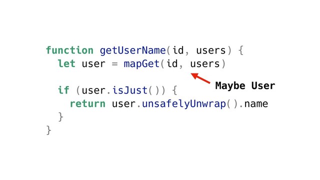 function getUserName(id, users) {
let user = mapGet(id, users)
if (user.isJust()) {
return user.unsafelyUnwrap().name
}
}
Maybe User

