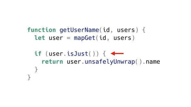 function getUserName(id, users) {
let user = mapGet(id, users)
if (user.isJust()) {
return user.unsafelyUnwrap().name
}
}
