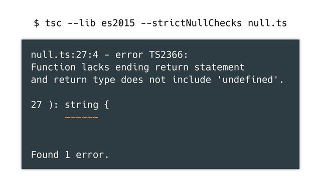 null.ts:27:4 - error TS2366:
Function lacks ending return statement
and return type does not include 'undefined'.
27 ): string {
~~~~~~
Found 1 error.
$ tsc --lib es2015 --strictNullChecks null.ts

