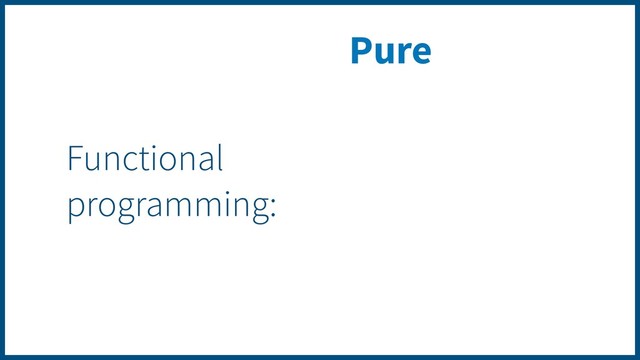 Pure
Functional
programming:
