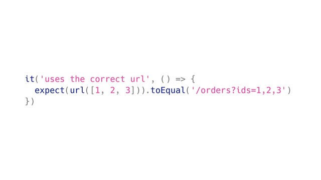 it('uses the correct url', () => {
expect(url([1, 2, 3])).toEqual('/orders?ids=1,2,3')
})
