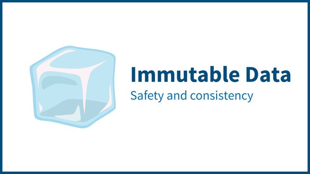 Immutable Data
Safety and consistency
