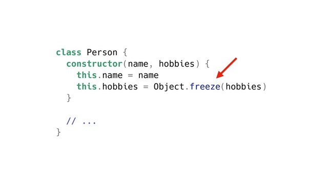class Person {
constructor(name, hobbies) {
this.name = name
this.hobbies = Object.freeze(hobbies)
}
// ...
}
