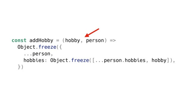 const addHobby = (hobby, person) =>
Object.freeze({
...person,
hobbies: Object.freeze([...person.hobbies, hobby]),
})
