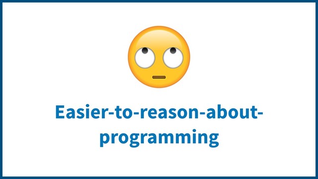 Easier-to-reason-about-
programming

