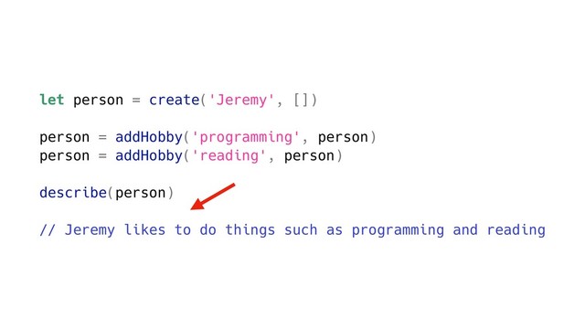 let person = create('Jeremy', [])
person = addHobby('programming', person)
person = addHobby('reading', person)
describe(person)
// Jeremy likes to do things such as programming and reading
