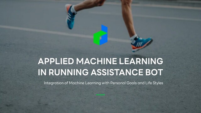 APPLIED MACHINE LEARNING


IN RUNNING ASSISTANCE BOT
Integration of Machine Learning with Personal Goals and Life Styles
