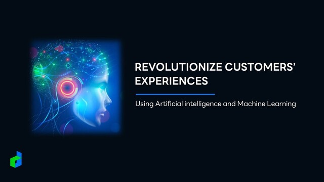 REVOLUTIONIZE CUSTOMERS’
EXPERIENCES
Using Arti
fi
cial intelligence and Machine Learning
