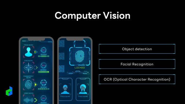 Computer Vision
Object detection
Facial Recognition
OCR (Optical Character Recognition)
