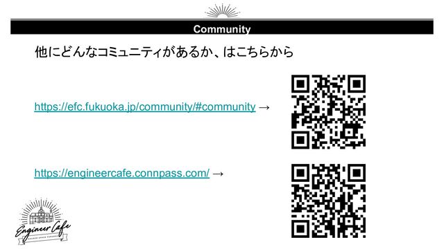 Community
他にどんなコミュニティがあるか、はこちらから
https://efc.fukuoka.jp/community/#community →
https://engineercafe.connpass.com/ →

