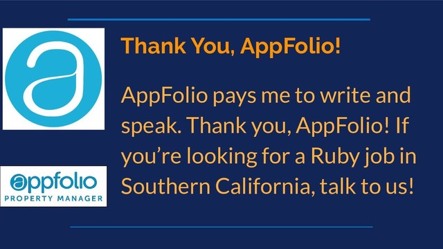 Thank You, AppFolio!
AppFolio pays me to write and
speak. Thank you, AppFolio! If
you’re looking for a Ruby job in
Southern California, talk to us!
