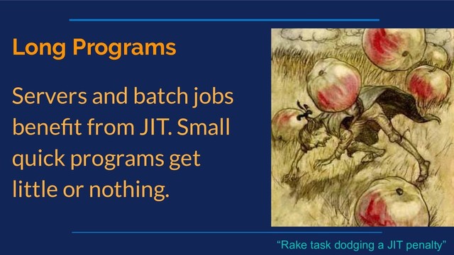 Long Programs
Servers and batch jobs
beneﬁt from JIT. Small
quick programs get
little or nothing.
“Rake task dodging a JIT penalty”
