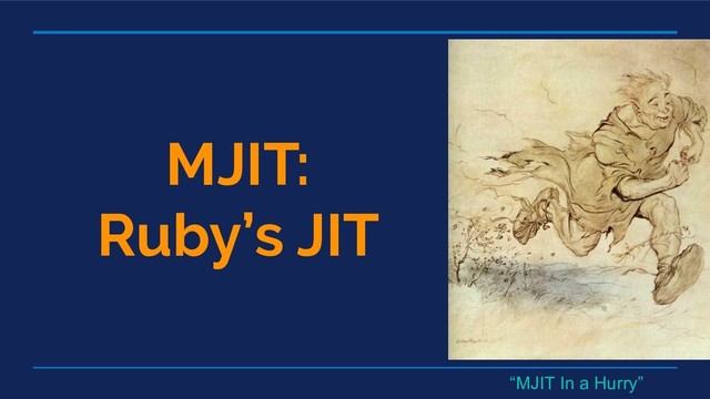 MJIT:
Ruby’s JIT
“MJIT In a Hurry”
