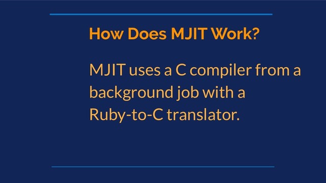 How Does MJIT Work?
MJIT uses a C compiler from a
background job with a
Ruby-to-C translator.
