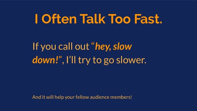 I Often Talk Too Fast.
If you call out “hey, slow
down!”, I’ll try to go slower.
And it will help your fellow audience members!
