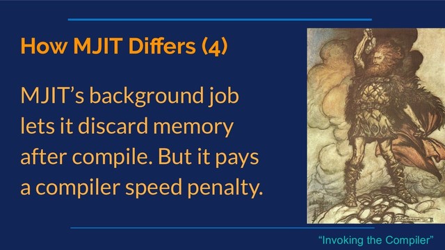 How MJIT Diﬀers (4)
MJIT’s background job
lets it discard memory
after compile. But it pays
a compiler speed penalty.
“Invoking the Compiler”
