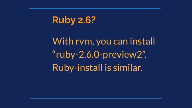 Ruby 2.6?
With rvm, you can install
“ruby-2.6.0-preview2”.
Ruby-install is similar.
