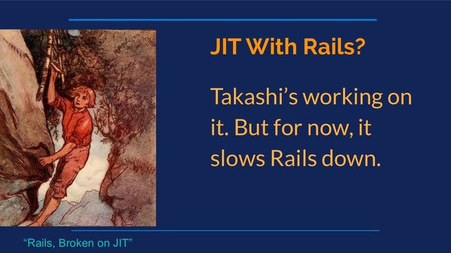 JIT With Rails?
Takashi’s working on
it. But for now, it
slows Rails down.
“Rails, Broken on JIT”
