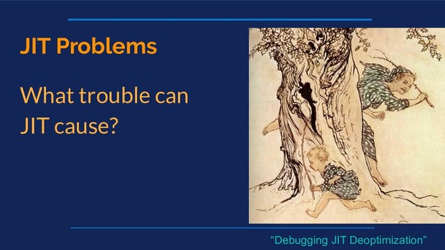JIT Problems
What trouble can
JIT cause?
“Debugging JIT Deoptimization”
