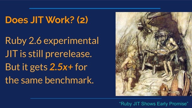 Does JIT Work? (2)
Ruby 2.6 experimental
JIT is still prerelease.
But it gets 2.5x+ for
the same benchmark.
“Ruby JIT Shows Early Promise”

