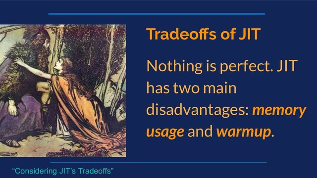 Tradeoﬀs of JIT
Nothing is perfect. JIT
has two main
disadvantages: memory
usage and warmup.
“Considering JIT’s Tradeoffs”
