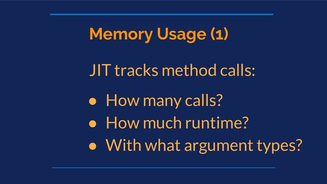 Memory Usage (1)
JIT tracks method calls:
● How many calls?
● How much runtime?
● With what argument types?
