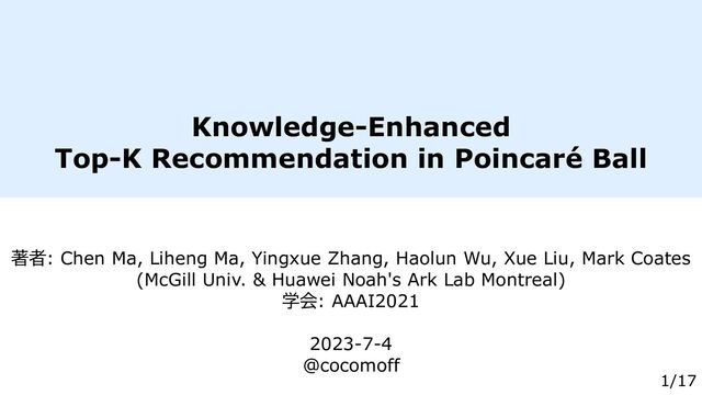 Knowledge-Enhanced
Top-K Recommendation in Poincaré Ball
著者: Chen Ma, Liheng Ma, Yingxue Zhang, Haolun Wu, Xue Liu, Mark Coates
(McGill Univ. & Huawei Noah's Ark Lab Montreal)
学会: AAAI2021
2023-7-4
@cocomoff
1/17
