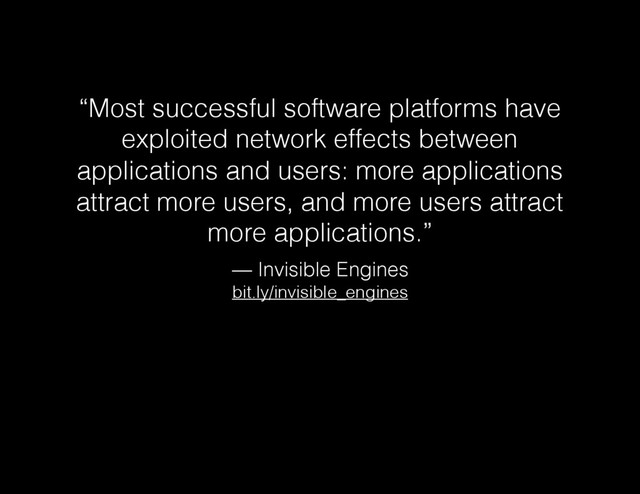 “Most successful software platforms have
exploited network effects between
applications and users: more applications
attract more users, and more users attract
more applications.”
— Invisible Engines
bit.ly/invisible_engines
