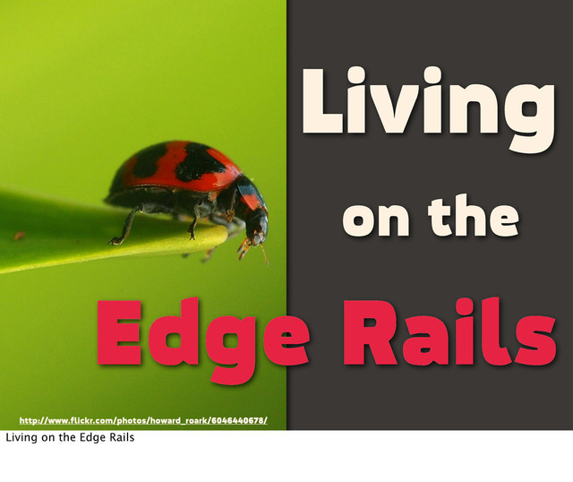 Living
on the
Edge Rails
http://www.flickr.com/photos/howard_roark/6046440678/
Living on the Edge Rails
