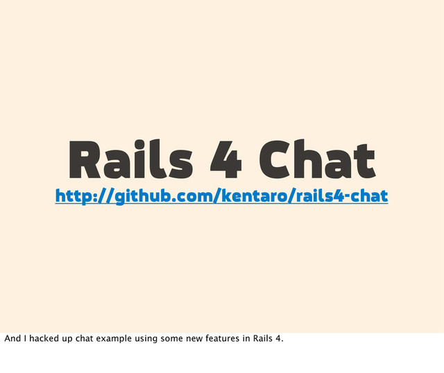 Rails 4 Chat
http://github.com/kentaro/rails4-chat
And I hacked up chat example using some new features in Rails 4.
