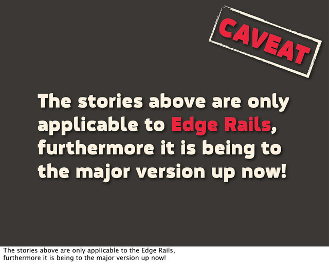 The stories above are only
applicable to Edge Rails,
furthermore it is being to
the major version up now!
CAVEAT
The stories above are only applicable to the Edge Rails,
furthermore it is being to the major version up now!
