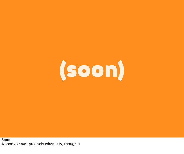(soon)
Soon.
Nobody knows precisely when it is, though ;)
