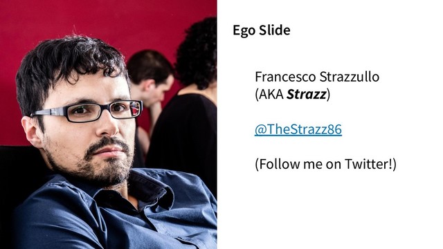 Francesco Strazzullo
(AKA Strazz)
@TheStrazz86
(Follow me on Twitter!)
Ego Slide
