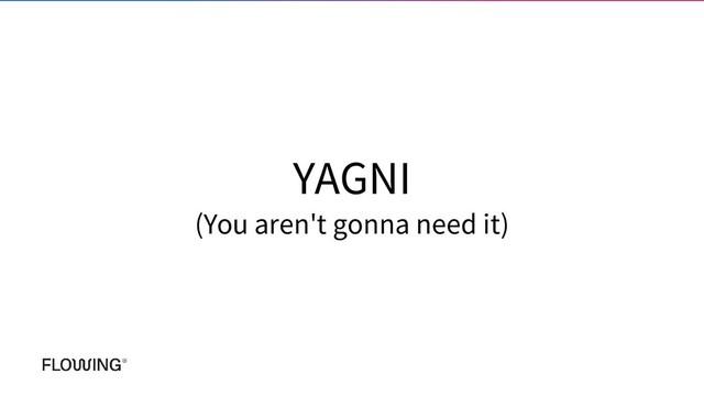 YAGNI
(You aren't gonna need it)
