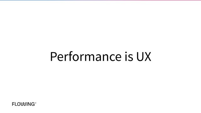 Performance is UX
