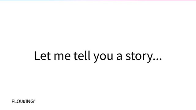 Let me tell you a story...
