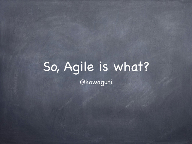 So, Agile is what?
@kawaguti
