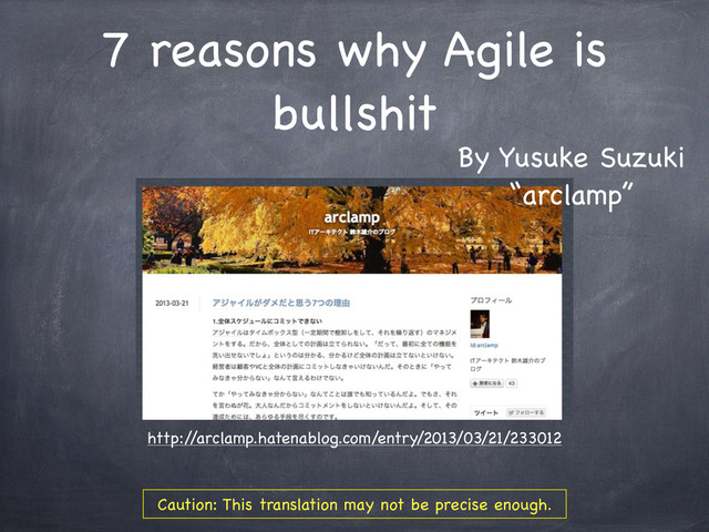 7 reasons why Agile is
bullshit
http:/
/arclamp.hatenablog.com/entry/2013/03/21/233012
By Yusuke Suzuki
“arclamp”
Caution: This translation may not be precise enough.
