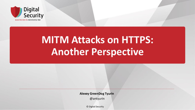 © Digital Security
MITM Attacks on HTTPS:
Another Perspective
Alexey GreenDog Tyurin
@antyurin
