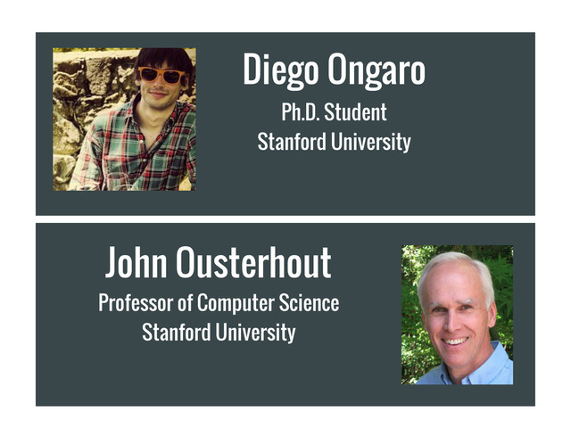 John Ousterhout
Professor of Computer Science
Stanford University
Diego Ongaro
Ph.D. Student
Stanford University
