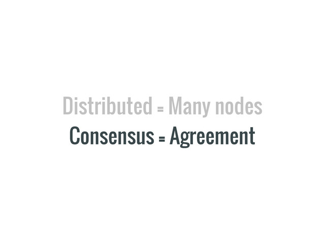 Distributed = Many nodes
Consensus = Agreement
