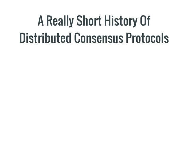 A Really Short History Of
Distributed Consensus Protocols
