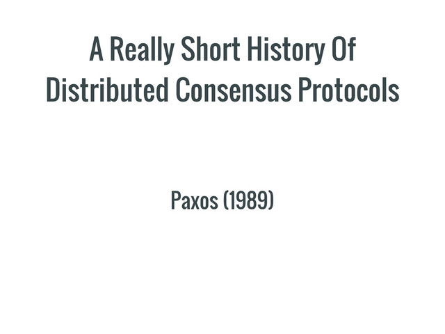 A Really Short History Of
Distributed Consensus Protocols
Paxos (1989)
