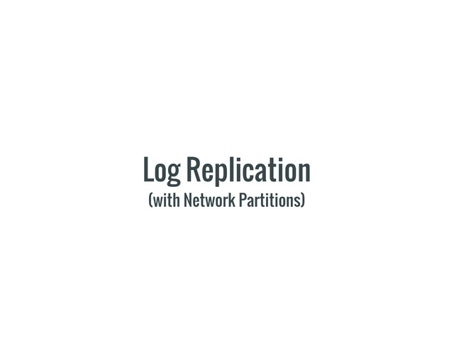 Log Replication
(with Network Partitions)
