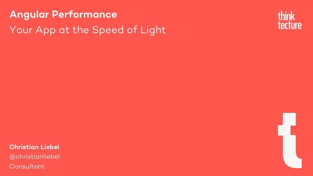 Angular Performance
Your App at the Speed of Light
Christian Liebel
@christianliebel
Consultant
