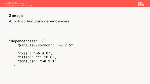 A look at Angular’s dependencies
"dependencies": {
"@angular/common": "~8.2.5",
"rxjs": "~6.4.0",
"tslib": "^1.10.0",
"zone.js": "~0.9.1"
},
Zone.js
Your App at the Speed of Light
Angular Performance
