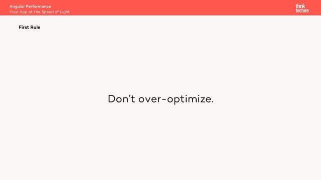 Don’t over-optimize.
Angular Performance
Your App at the Speed of Light
First Rule
