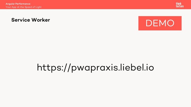 https://pwapraxis.liebel.io
Service Worker
Your App at the Speed of Light
Angular Performance
DEMO
