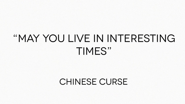 “May you live in interesting
times”
Chinese curse
