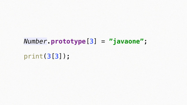 Number.prototype[3] = ”javaone”;
 
print(3[3]); 

